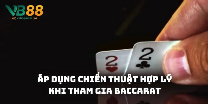 Áp dụng chiến thuật hợp lý khi tham gia Baccarat